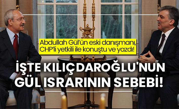 Abdullah Gül’ün eski danışmanı CHP’li yetkili ile konuştu ve yazdı! İşte Kemal Kılıçdaroğlu'nun Gül ısrarının sebebi!