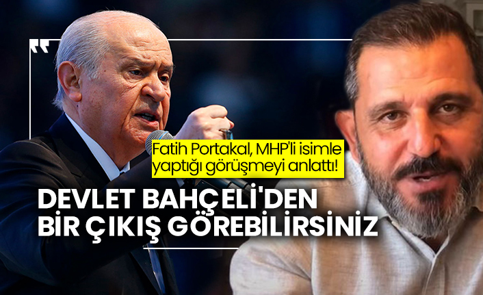 Fatih Portakal, MHP'li isimle yaptığı görüşmeyi anlattı! Devlet Bahçeli'den bir çıkış görebilirsiniz