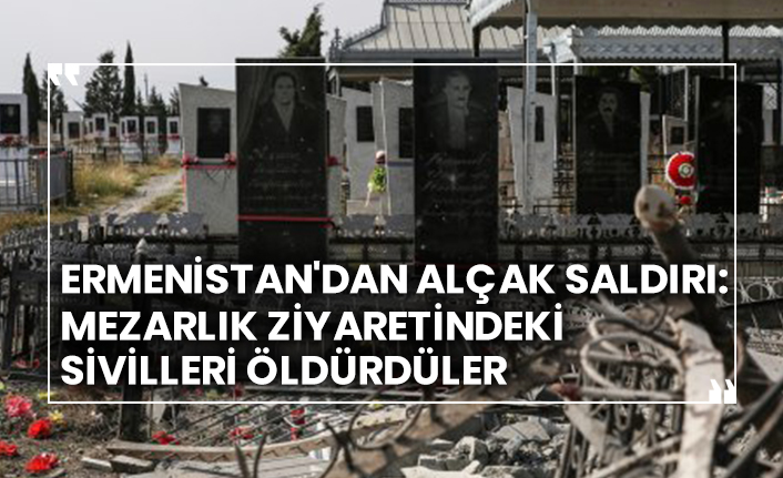 Ermenistan'dan alçak saldırı, mezarlık ziyaretindeki sivilleri öldürdüler