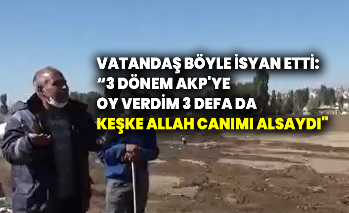 Vatandaş böyle isyan etti: 3 dönem AKP'ye oy verdim. 3 defa da keşke Allah canımı alsaydı