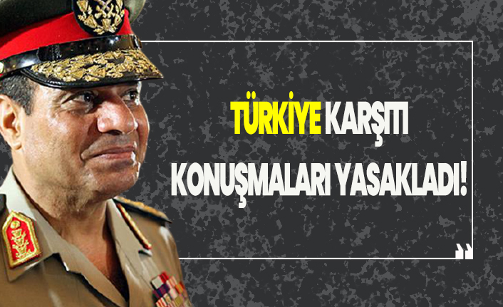 Sisi, Türkiye karşıtı konuşmayı yasakladı!