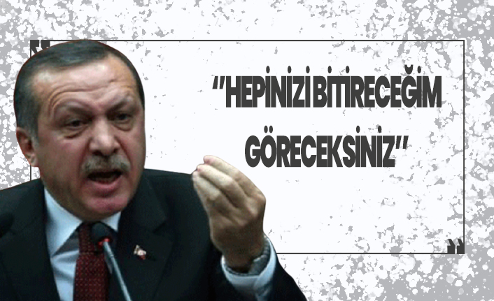 Erdoğan sert çıkıştı! ''Hepinizi bitireceğim''