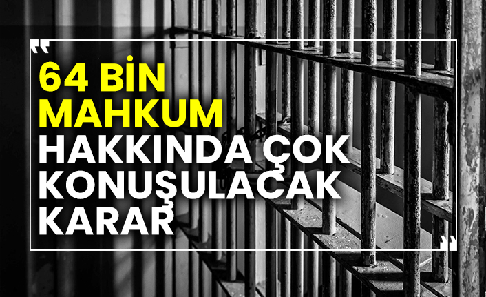 64 bin mahkum hakkında çok konuşulacak karar