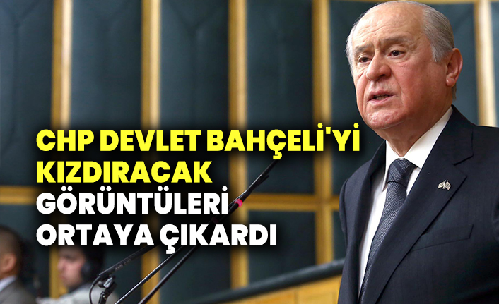 CHP Devlet Bahçeli'yi kızdıracak görüntüleri ortaya çıkardı