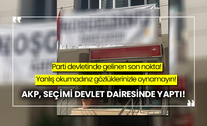 Parti devletinde gelinen son nokta! AKP, seçimi devlet dairesinde yaptı!