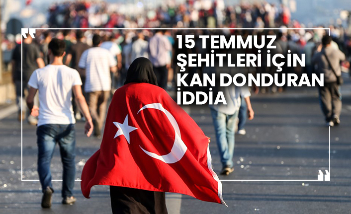 15 Temmuz şehitleri için kan donduran iddia