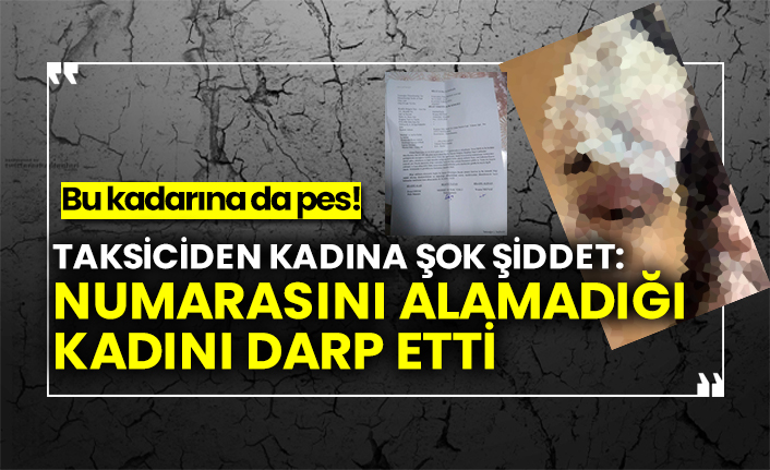 Taksiciden kadına şok şiddet: Numarasını alamadığı kadını darp etti