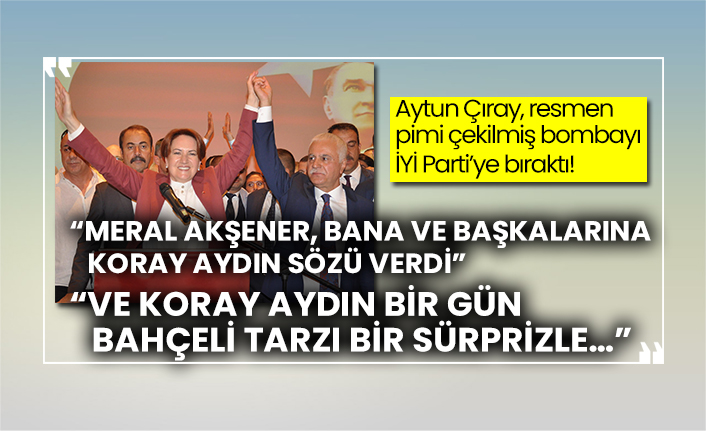 Aytun Çıray, resmen pimi çekilmiş bombayı İYİ Parti’ye bıraktı!  “Meral Akşener, bana ve başkalarına Koray Aydın sözü verdi”  “Ve Koray Aydın bir gün Bahçeli tarzı bir sürprizle…”