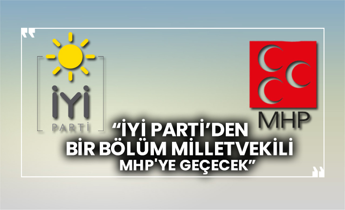“İYİ Parti’den bir bölüm milletvekili MHP'ye geçecek”