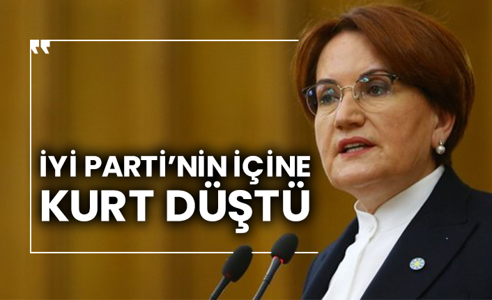 İYİ Parti’nin içine kurt düştü