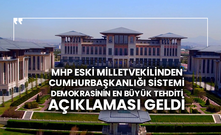 MHP eski milletvekili Ali Uzunırmak’tan Cumhurbaşkanlığı sistemi demokrasinin en büyük tehditi açıklaması geldi