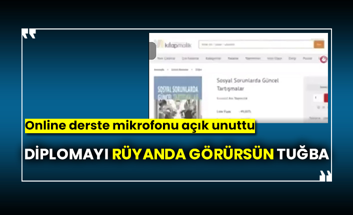 Diplomayı rüyanda görürsün Tuğba, Online derste mikrofonu açık unuttu