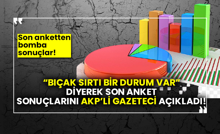 “Bıçak sırtı bir durum var” diyerek son anket sonuçlarını AKP’li gazeteci açıkladı! Son anketten bomba sonuçlar!