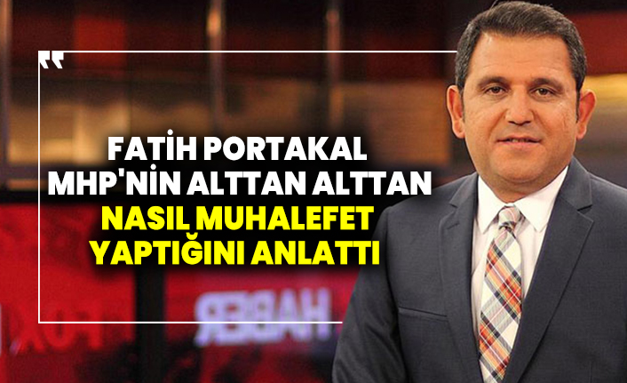 Fatih Portakal MHP'nin alttan alttan nasıl muhalefet yaptığını anlattı