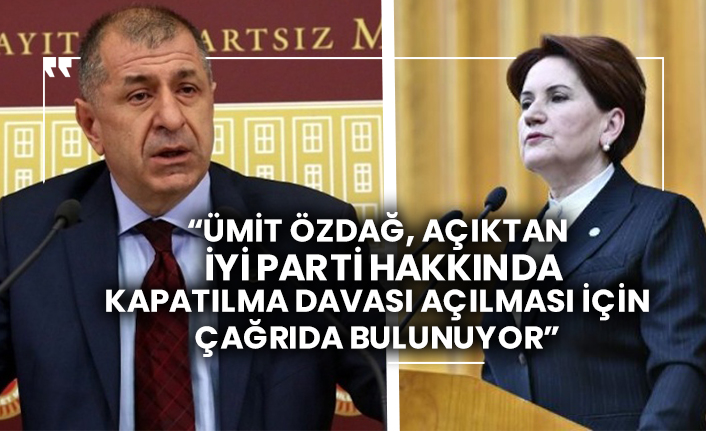 “Ümit Özdağ, açıktan İYİ Parti hakkında kapatılma davası açılması için çağrıda bulunuyor”