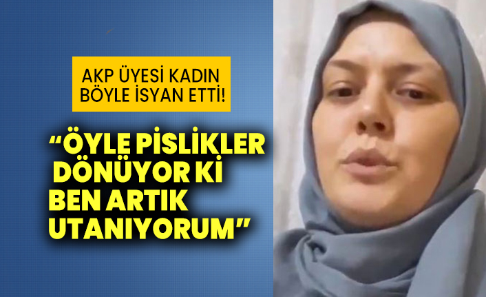 AKP üyesi kadın böyle isyan etti! Öyle pislikler dönüyor ki ben artık utanıyorum