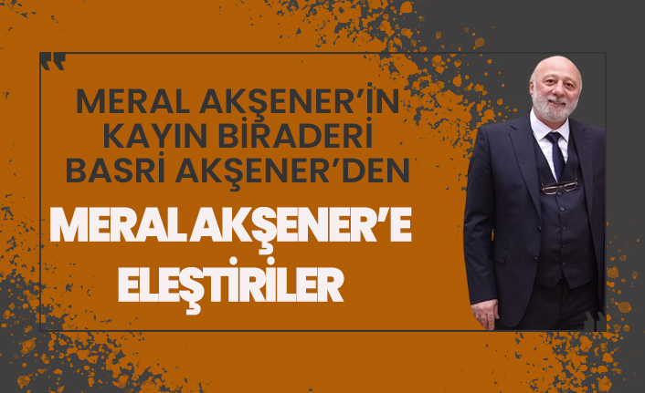 Hasan Basri Akşener'den Meral Akşener'e eleştiriler