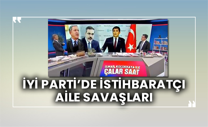 İYİ Parti’de istihbaratçı aile savaşları