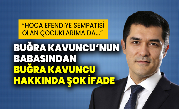 Buğra Kavuncu'nun babasından Buğra Kavuncu hakkında şok ifade: “Hoca efendiye sempatisi  olan çocuklarıma da...”