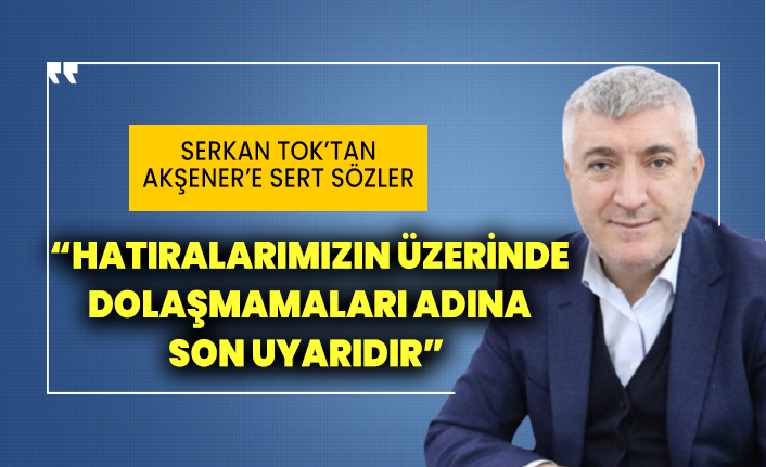 Serkan Tok'tan Akşener'e sert sözler: Hatıralarımızın üzerinde dolaşmamaları adına son uyarıdır
