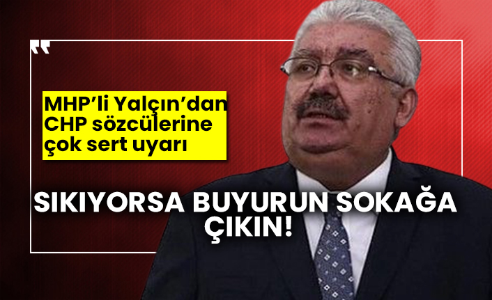 MHP’li Yalçın’dan CHP sözcülerine çok sert uyarı: Sıkıyorsa buyurun sokağa çıkın!