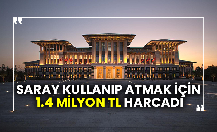 Saray kullanıp atmak için 1.4 milyon TL harcadı