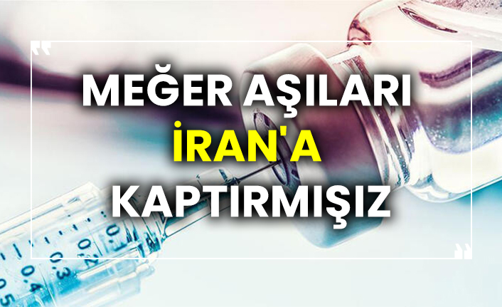 Meğer aşıları İran'a kaptırmışız