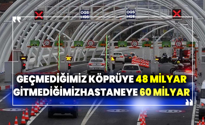 Geçmediğimiz köprüye 48 milyar gitmediğimiz hastaneye 60 milyar