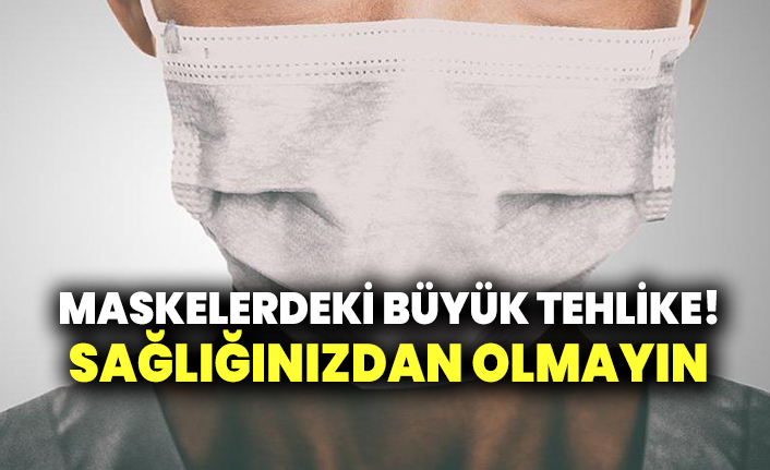 Maskelerdeki büyük tehlike! Sağlığınızdan olmayın