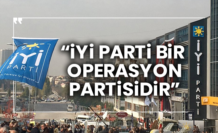 “İYİ Parti bir operasyon partisidir”