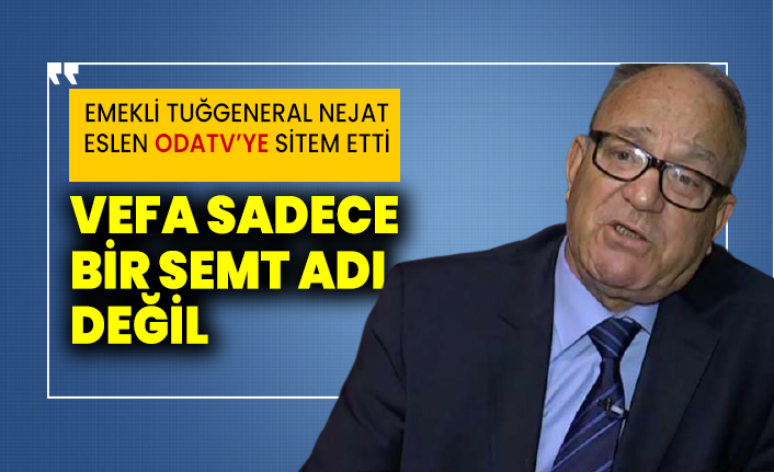 Emekli Tuğgeneral Nejat Eslen Odatv’ye sitem etti! Vefa sadece bir semt adı değil