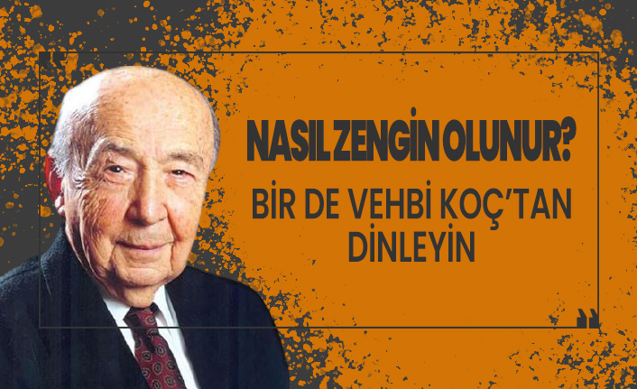 Nasıl zengin olunur? Bir de Vehbi Koç'tan dinleyelim