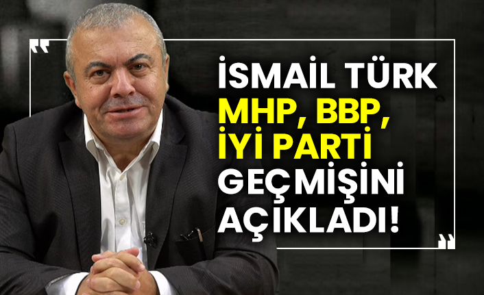 İsmail Türk MHP, BBP, İYİ Parti geçmişini açıkladı!
