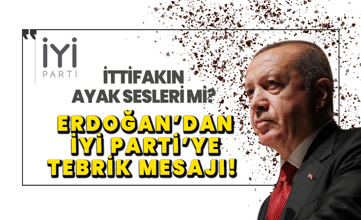 İttifakın ayak sesleri mi? Erdoğan'dan İYİ Parti'ye tebrik mesajı