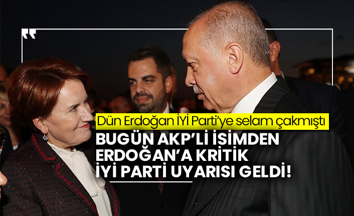 Dün Erdoğan İYİ Parti’ye selam çakmıştı: Bugün AKP’li isimden Erdoğan’a kritik İYİ Parti uyarısı geldi!