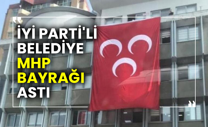 İYİ Parti'li belediye MHP bayrağı astı