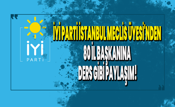 İYİ Parti İstanbul Meclis Üyesi'nden 80 il başkanına ders gibi paylaşım!