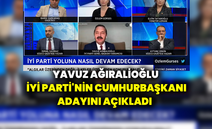 Yavuz Ağıralioğlu'ndan bomba açıklama: İYİ Parti'nin Cumhurbaşkanı adayını açıkladı