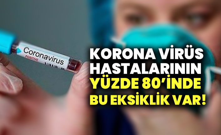 Korona virüs hastalarının yüzde 80'inde bu eksiklik var!