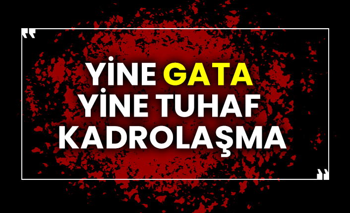 Yine GATA yine tuhaf kadrolaşma