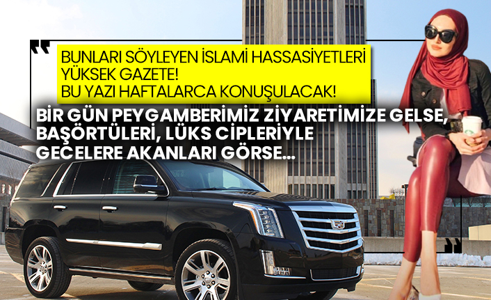 Milli gazete yazarı Abdülaziz Kıranşa: Bir gün Peygamberimiz  ziyaretimize gelse, başörtüleri, lüks cipleriyle  gecelere akanları görse…