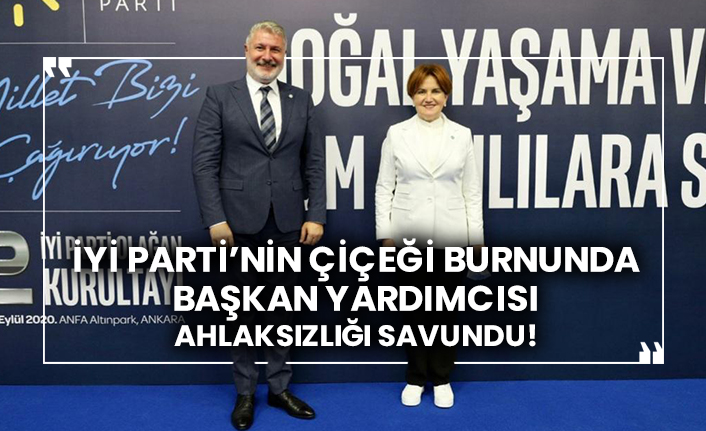 İYİ Parti’nin çiçeği burnunda Başkan Yardımcısı Bahadır Erdem ahlaksızlığı savundu!