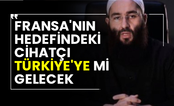 Fransa'nın hedefindeki cihatçı Türkiye'ye mi gelecek