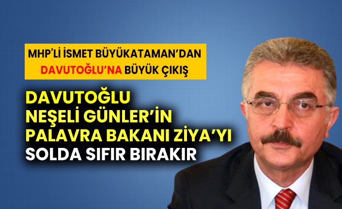 MHP'li İsmet Büyükataman: Davutoğlu, Neşeli Günler’in Palavra Bakanı Ziya’yı solda sıfır bırakır