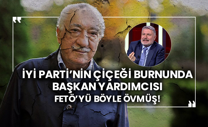 İYİ Parti’nin çiçeği burnunda Başkan Yardımcısı Bahadır Erdem FETÖ’yü böyle övmüş!