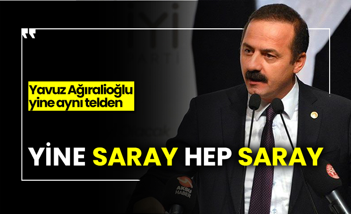 Yavuz Ağıralioğlu yine aynı telden: Yine saray, hep saray