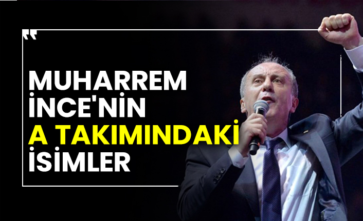 Muharrem İnce'nin A takımındaki isimler