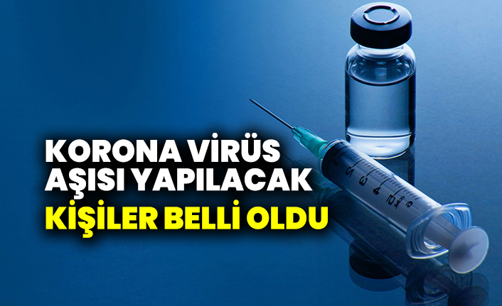 Korona virüs aşısı yapılacak kişiler belli oldu