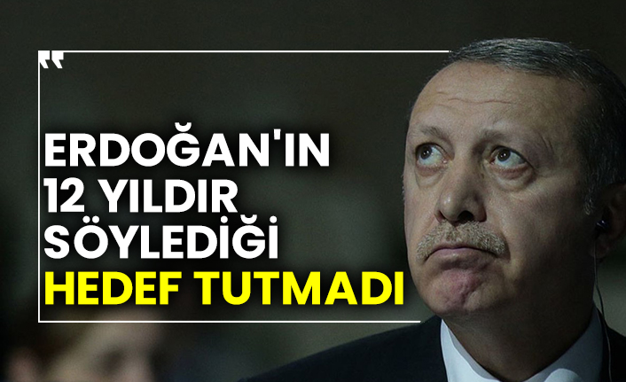 Erdoğan'ın 12 yıldır söylediği hedef tutmadı