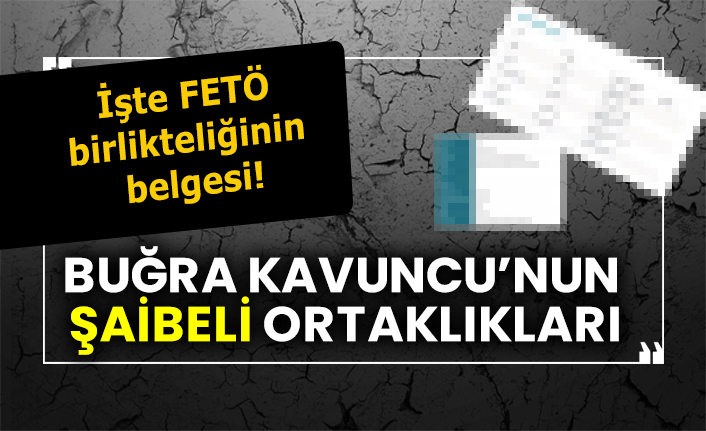 Buğra Kavuncu’nun şaibeli ortaklıkları,  İşte FETÖ birlikteliğinin belgesi!